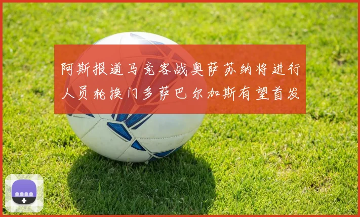 阿斯报道马竞客战奥萨苏纳将进行人员轮换门多萨巴尔加斯有望首发出场