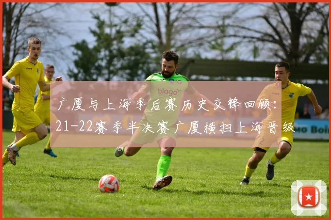 广厦与上海季后赛历史交锋回顾：21-22赛季半决赛广厦横扫上海晋级决赛