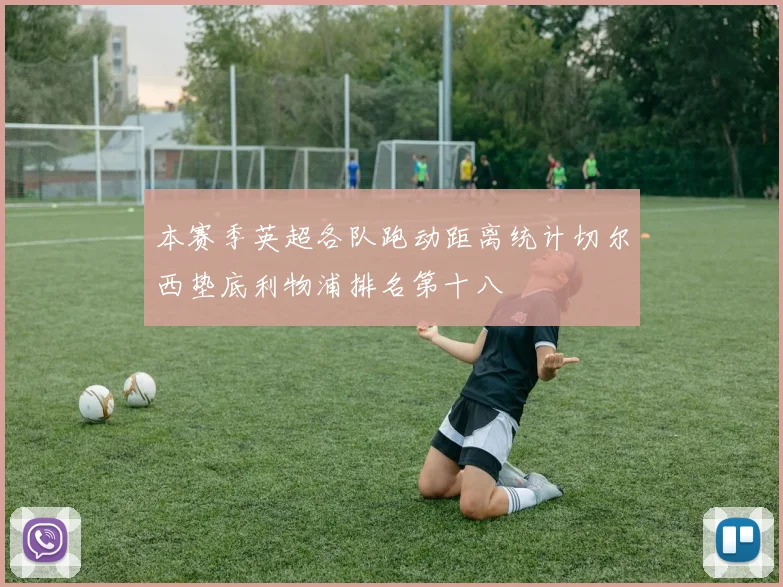 本赛季英超各队跑动距离统计切尔西垫底利物浦排名第十八