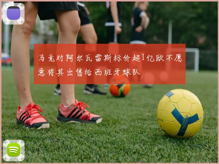 马竞对阿尔瓦雷斯标价超1亿欧不愿意将其出售给西班牙球队
