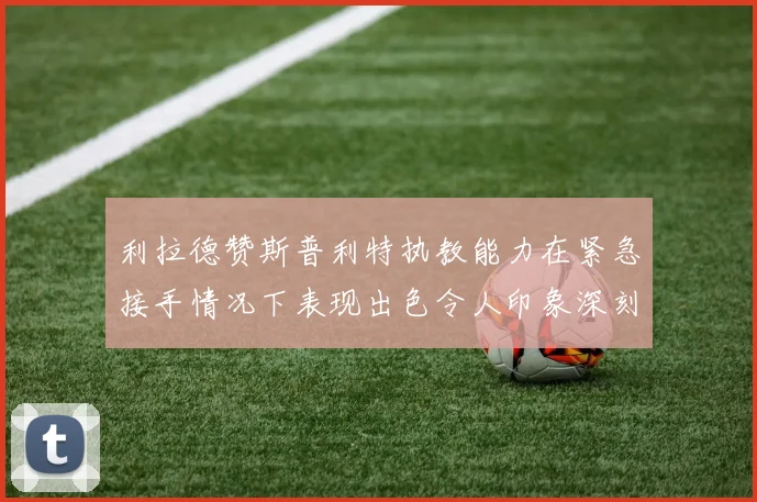 利拉德赞斯普利特执教能力在紧急接手情况下表现出色令人印象深刻