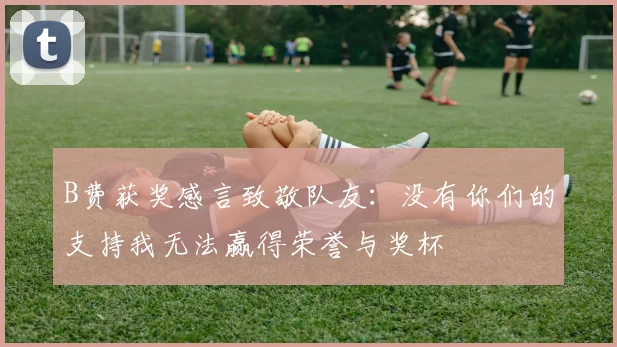 B费获奖感言致敬队友：没有你们的支持我无法赢得荣誉与奖杯